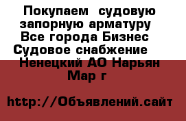 Покупаем  судовую запорную арматуру - Все города Бизнес » Судовое снабжение   . Ненецкий АО,Нарьян-Мар г.